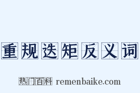 重规迭矩反义词是什么意思的图片